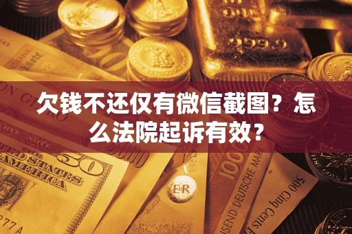 济南欠钱不还仅有微信截图？怎么法院起诉有效？