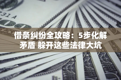济南借条纠纷全攻略：5步化解矛盾 躲开这些法律大坑