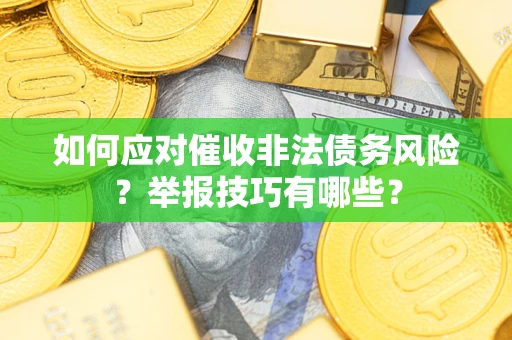 济南如何应对催收非法债务风险？举报技巧有哪些？