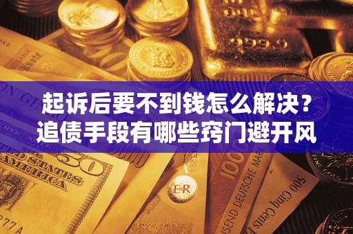 济南起诉后要不到钱怎么解决？追债手段有哪些窍门避开风险？